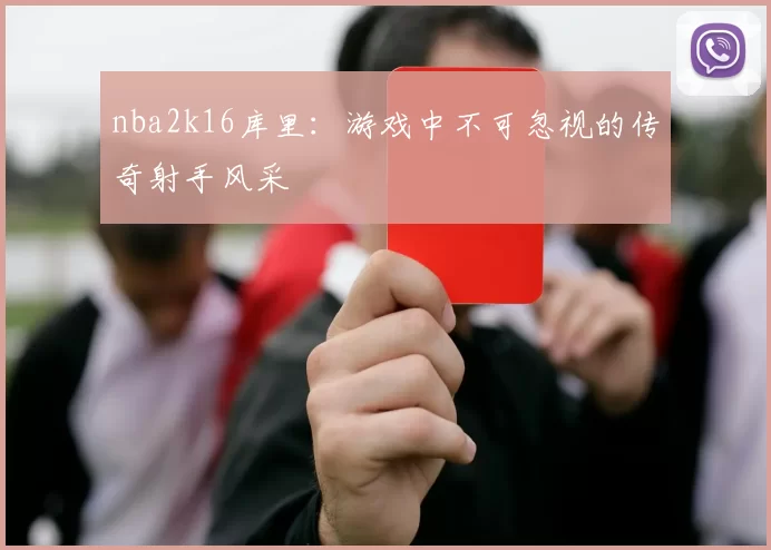 nba2k16库里:游戏中不可忽视的传奇射手风采