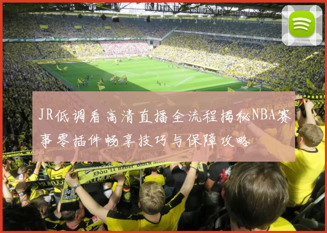 JR低调看高清直播全流程揭秘NBA赛事零插件畅享技巧与保障攻略
