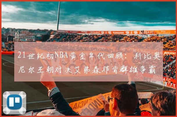 21世纪初NBA黄金年代回顾：科比奥尼尔王朝对决艾弗森邓肯群雄争霸