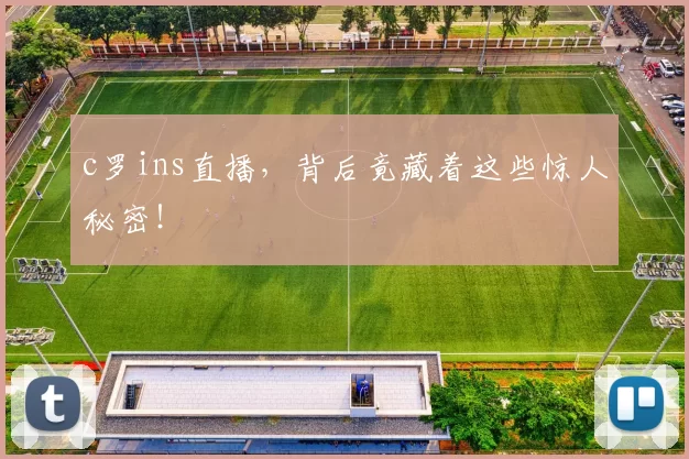 c罗ins直播，背后竟藏着这些惊人秘密！
