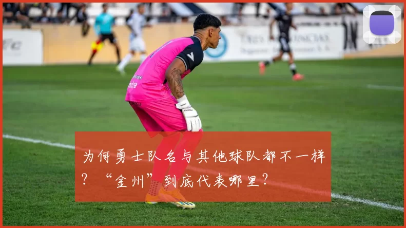 为何勇士队名与其他球队都不一样？“金州”到底代表哪里？