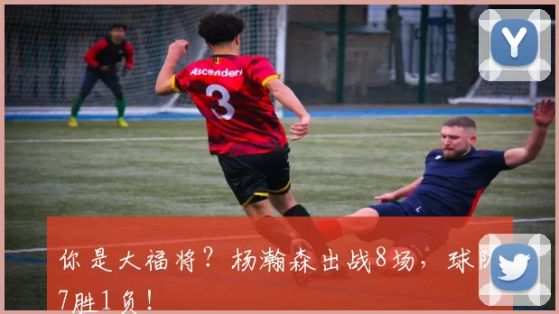 你是大福将？杨瀚森出战8场，球队7胜1负！
