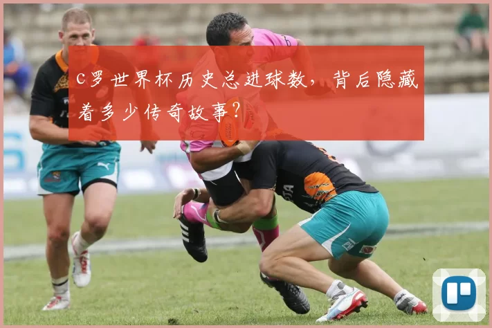 c罗世界杯历史总进球数,背后隐藏着多少传奇故事?