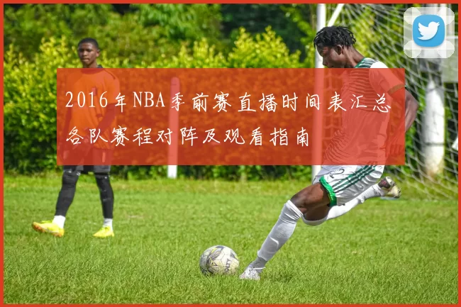 2016年NBA季前赛直播时间表汇总 各队赛程对阵及观看指南
