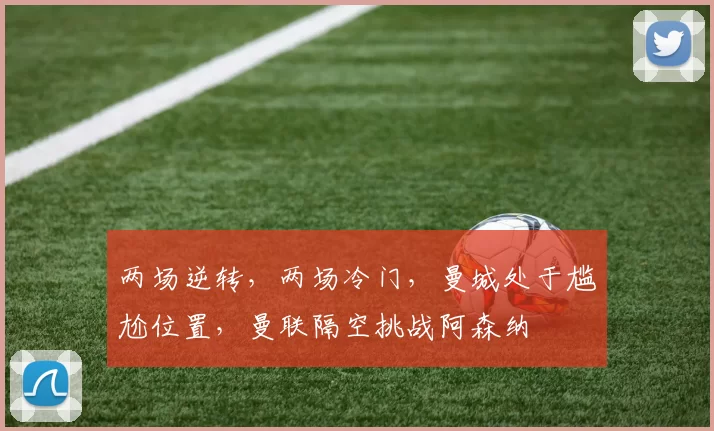 两场逆转，两场冷门，曼城处于尴尬位置，曼联隔空挑战阿森纳
