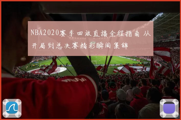 NBA2020赛季回放直播全程指南 从开局到总决赛精彩瞬间集锦