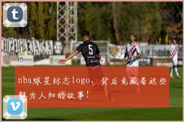 nba球星标志logo，背后竟藏着这些鲜为人知的故事！