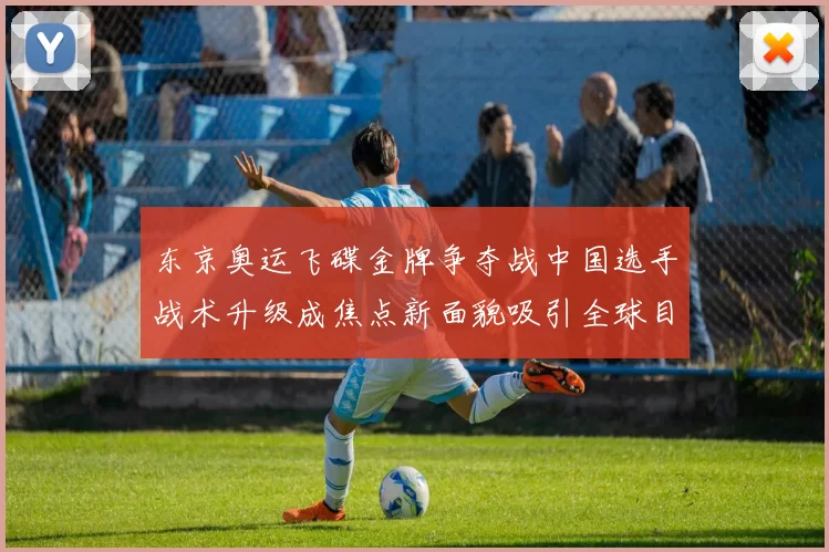 东京奥运飞碟金牌争夺战中国选手战术升级成焦点新面貌吸引全球目光