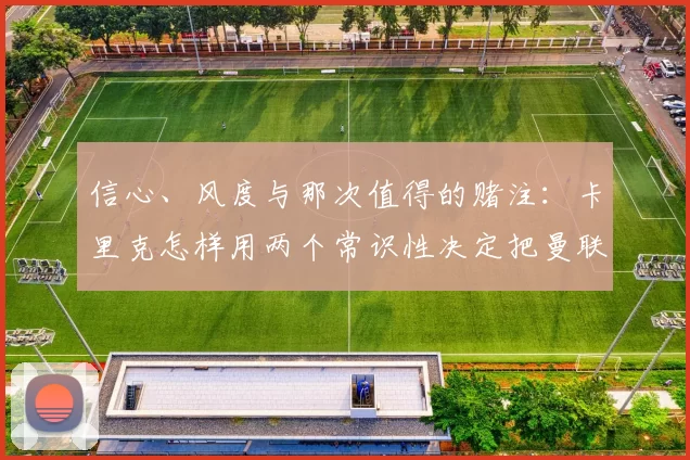 信心、风度与那次值得的赌注：卡里克怎样用两个常识性决定把曼联带回正轨