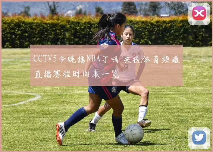 CCTV5今晚播NBA了吗 央视体育频道直播赛程时间表一览