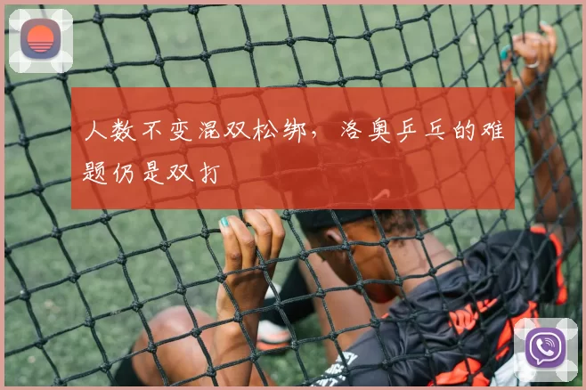 人数不变混双松绑,洛奥乒乓的难题仍是双打