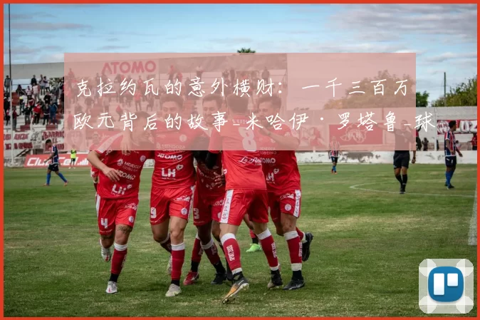 克拉约瓦的意外横财：一千三百万欧元背后的故事_米哈伊·罗塔鲁_球员_姆巴