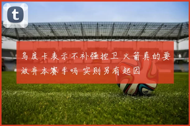 乌度卡表示不补强控卫 火箭真的要放弃本赛季吗 实则另有起因