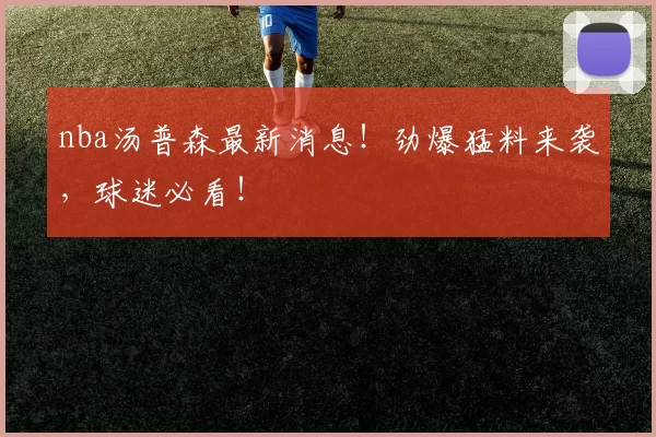 nba汤普森最新消息！劲爆猛料来袭，球迷必看！