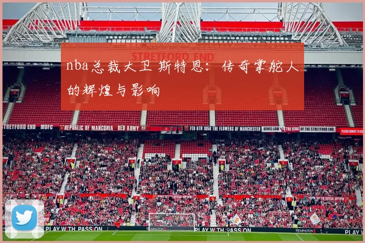 nba总裁大卫 斯特恩:传奇掌舵人的辉煌与影响