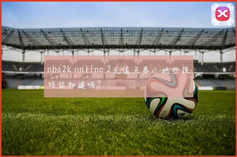 nba2k online 2充值点券，这些技巧你知道吗？