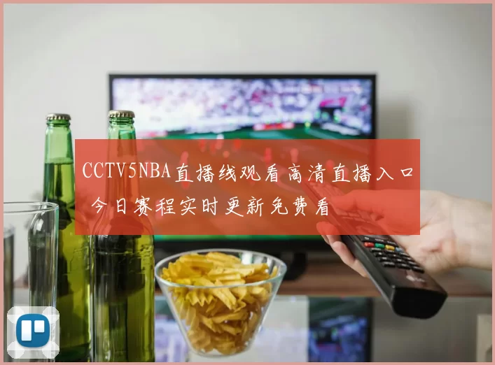 CCTV5NBA直播线观看高清直播入口 今日赛程实时更新免费看